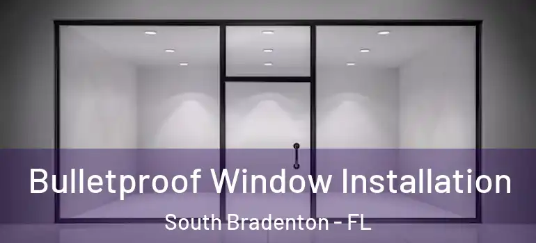  Bulletproof Window Installation South Bradenton - FL
